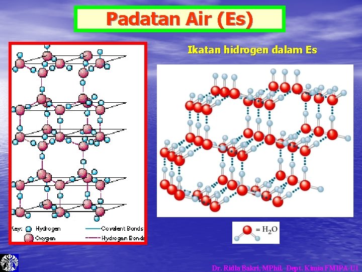 Padatan Air (Es) Ikatan hidrogen dalam Es Dr. Ridla Bakri, MPhil. Dept. Kimia FMIPA-UI Padatan Air (Es) Ikatan hidrogen dalam Es Dr. Ridla Bakri, MPhil. Dept. Kimia FMIPA-UI