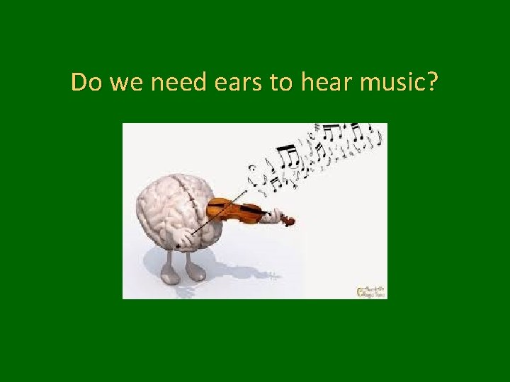 Do we need ears to hear music? 