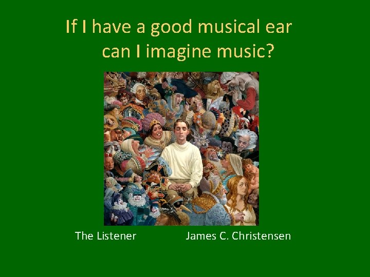 If I have a good musical ear can I imagine music? The Listener James