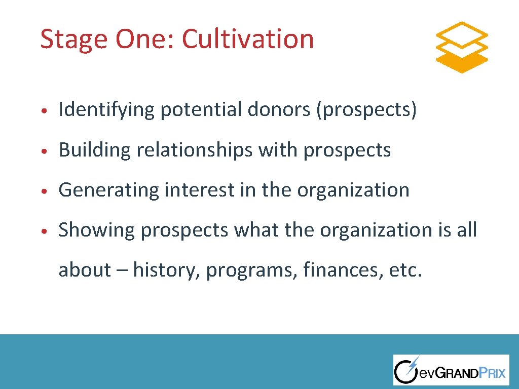 Stage One: Cultivation • Identifying potential donors (prospects) • Building relationships with prospects •