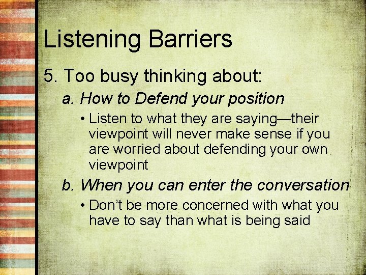 Listening Barriers 5. Too busy thinking about: a. How to Defend your position •