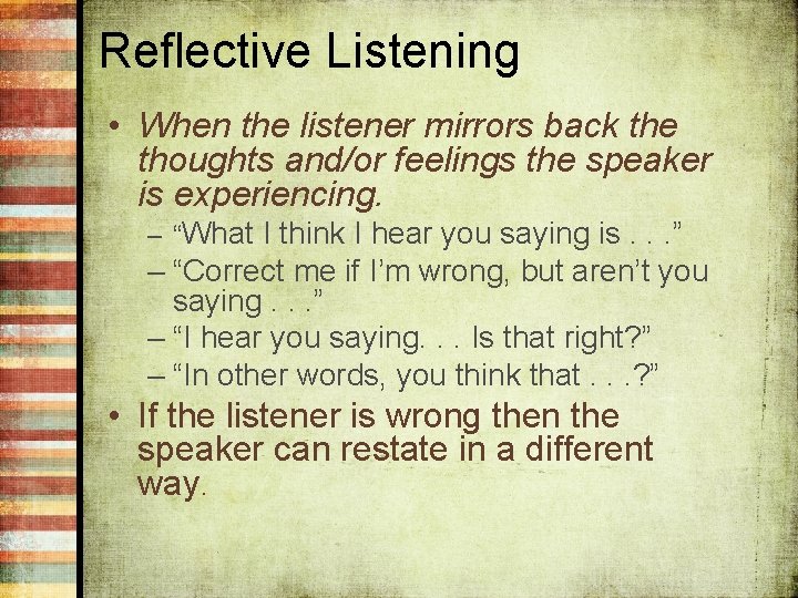 Reflective Listening • When the listener mirrors back the thoughts and/or feelings the speaker