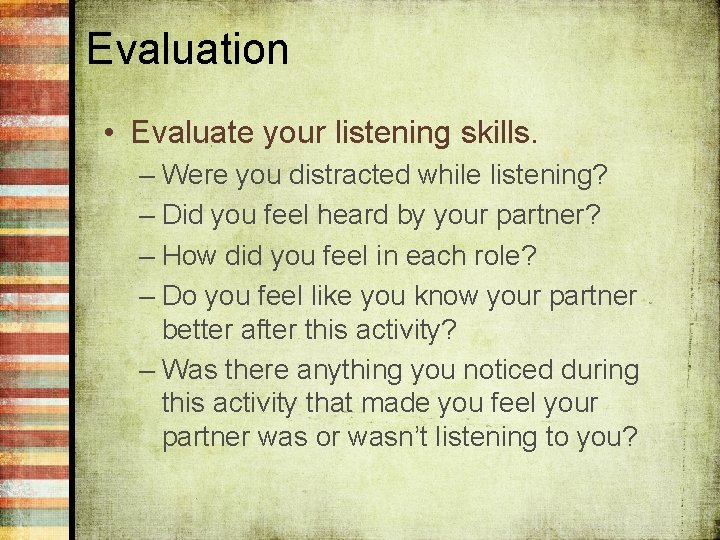 Evaluation • Evaluate your listening skills. – Were you distracted while listening? – Did