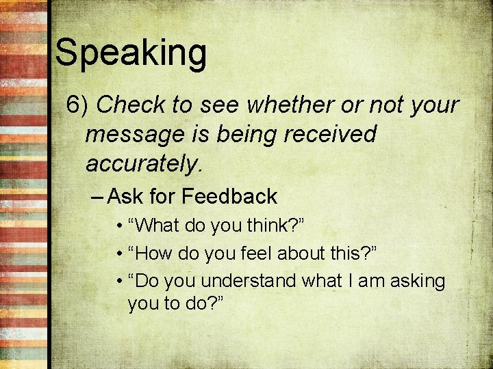 Speaking 6) Check to see whether or not your message is being received accurately.
