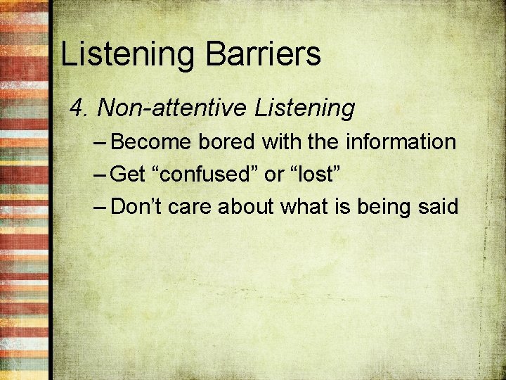 Listening Barriers 4. Non-attentive Listening – Become bored with the information – Get “confused”