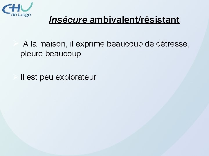 Insécure ambivalent/résistant Ø A la maison, il exprime beaucoup de détresse, pleure beaucoup Ø