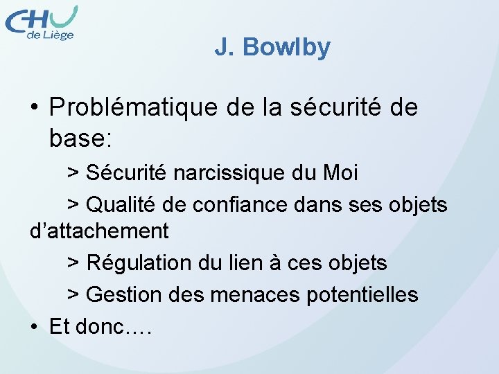 J. Bowlby • Problématique de la sécurité de base: > Sécurité narcissique du Moi