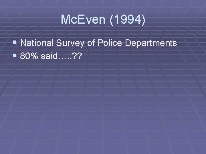 Mc. Even (1994) § National Survey of Police Departments § 80% said…. . ?
