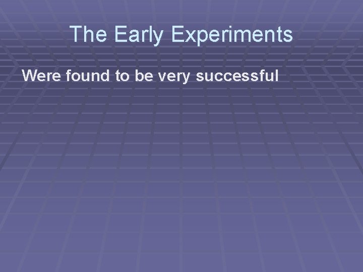 The Early Experiments Were found to be very successful 