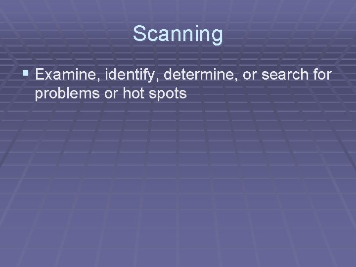 Scanning § Examine, identify, determine, or search for problems or hot spots 