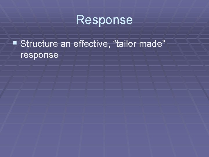 Response § Structure an effective, “tailor made” response 