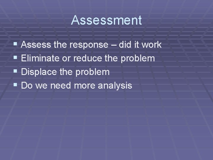 Assessment § Assess the response – did it work § Eliminate or reduce the