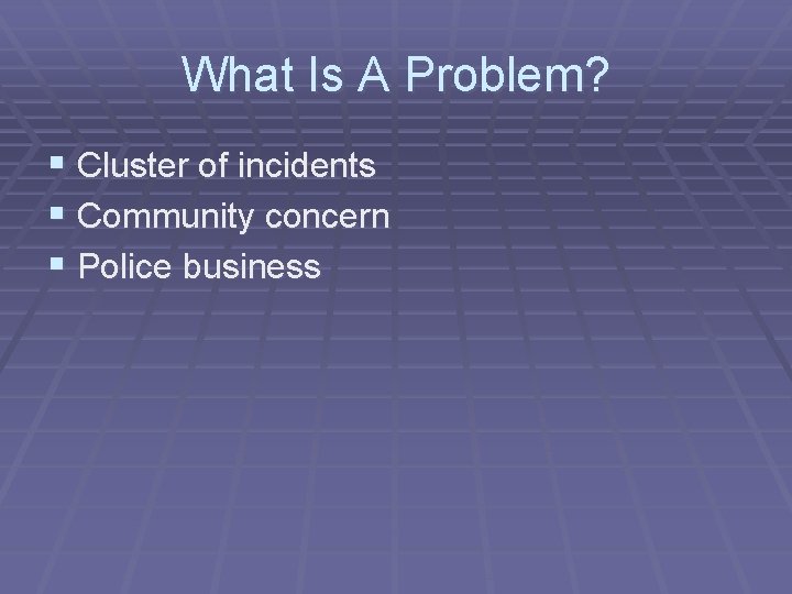 What Is A Problem? § Cluster of incidents § Community concern § Police business