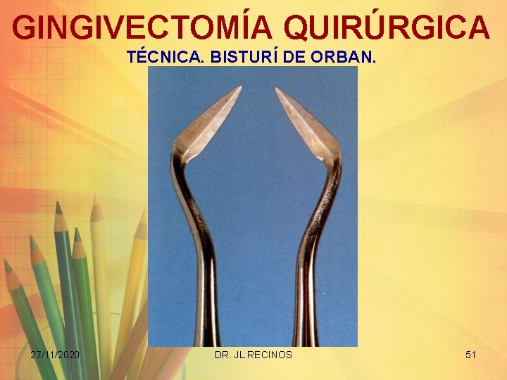 GINGIVECTOMÍA QUIRÚRGICA TÉCNICA. BISTURÍ DE ORBAN. 27/11/2020 DR. JL RECINOS 51 