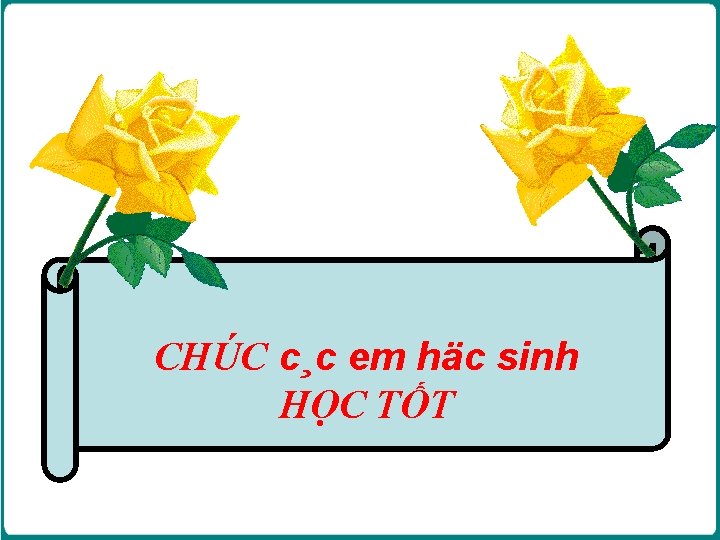 CHÚC c¸c em häc sinh HỌC TỐT 