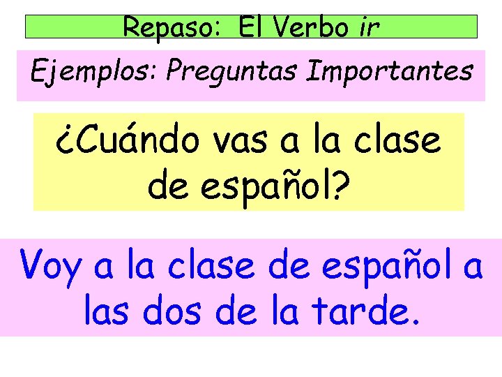 Repaso: El Verbo ir Ejemplos: Preguntas Importantes ¿Cuándo vas a la clase de español?