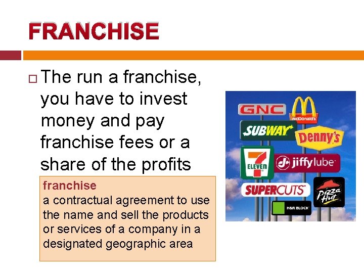 FRANCHISE The run a franchise, you have to invest money and pay franchise fees