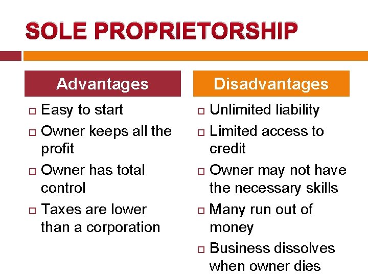 SOLE PROPRIETORSHIP Advantages Easy to start Owner keeps all the profit Owner has total