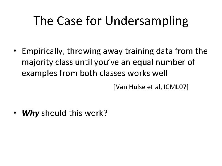 The Case for Undersampling • Empirically, throwing away training data from the majority class