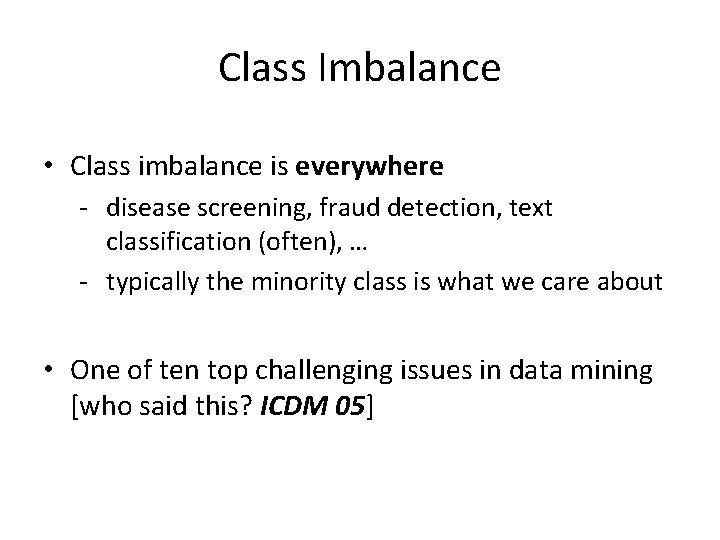 Class Imbalance • Class imbalance is everywhere - disease screening, fraud detection, text classification