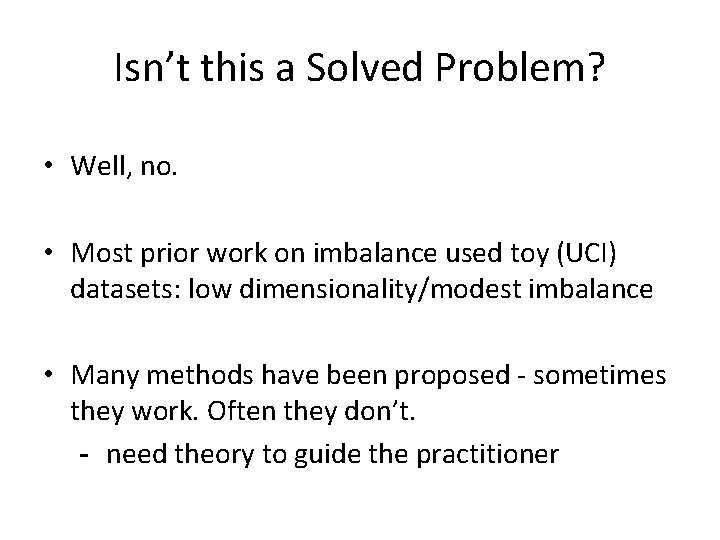 Isn’t this a Solved Problem? • Well, no. • Most prior work on imbalance