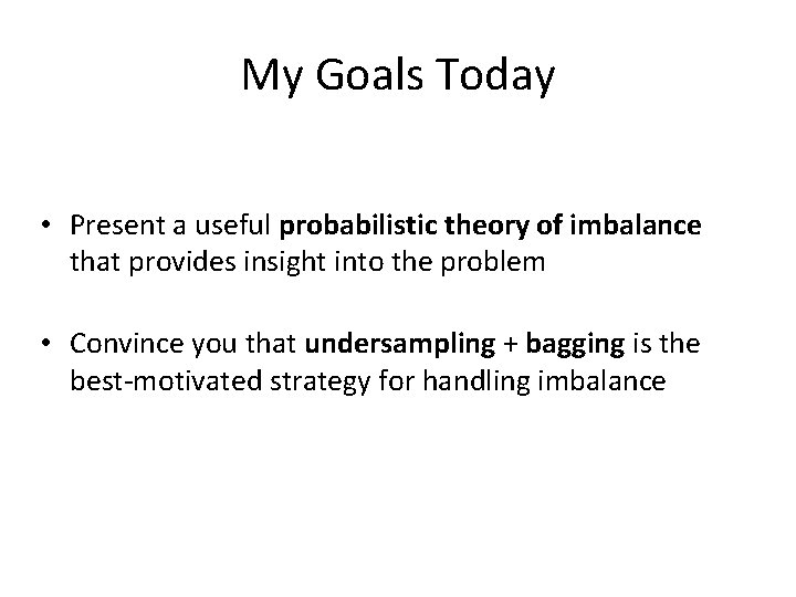 My Goals Today • Present a useful probabilistic theory of imbalance that provides insight