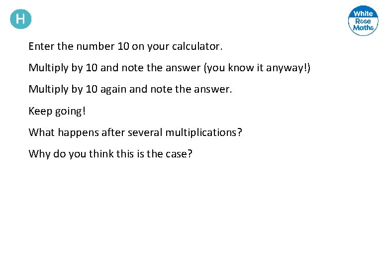 Enter the number 10 on your calculator. Multiply by 10 and note the answer