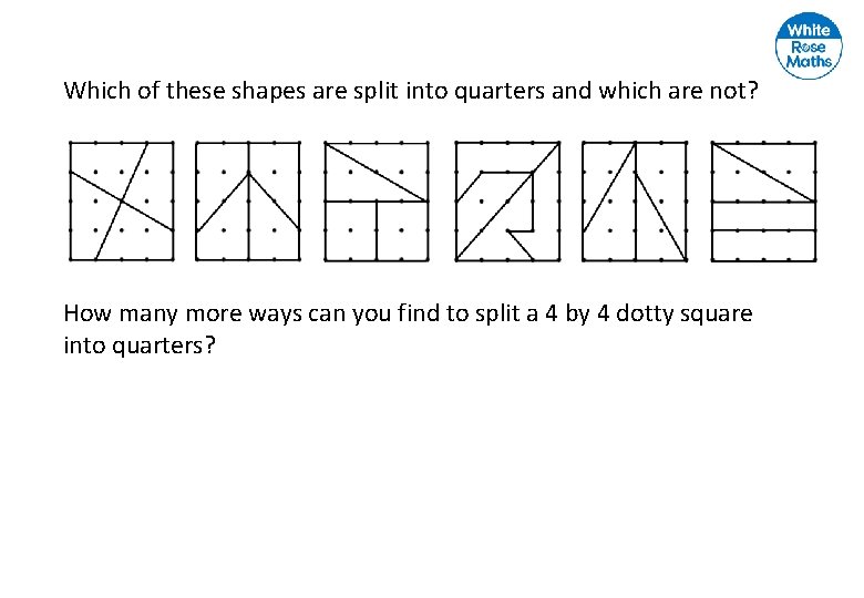 Which of these shapes are split into quarters and which are not? How many