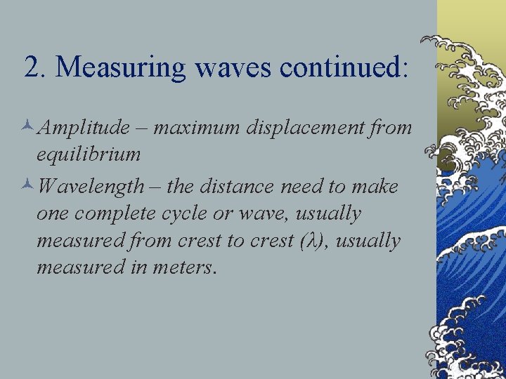 2. Measuring waves continued: ©Amplitude – maximum displacement from equilibrium ©Wavelength – the distance