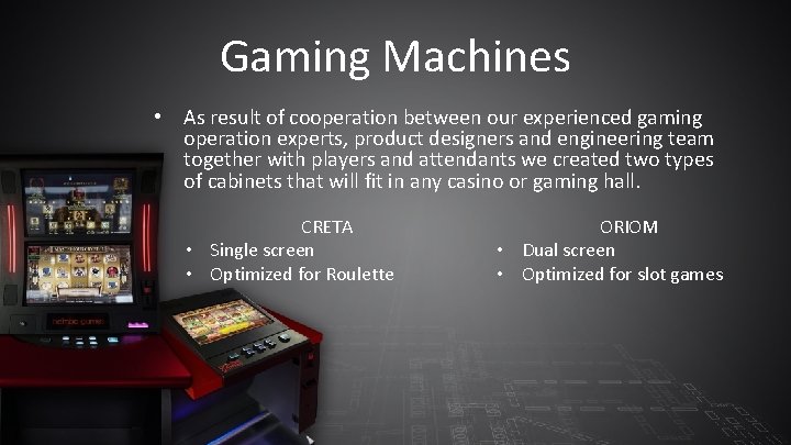 Gaming Machines • As result of cooperation between our experienced gaming operation experts, product