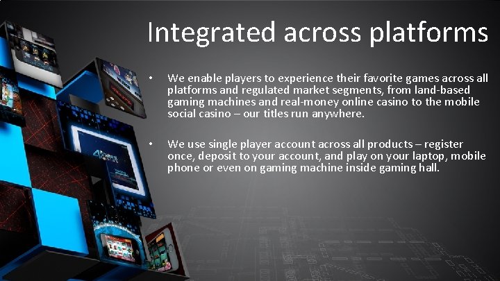 Integrated across platforms • We enable players to experience their favorite games across all