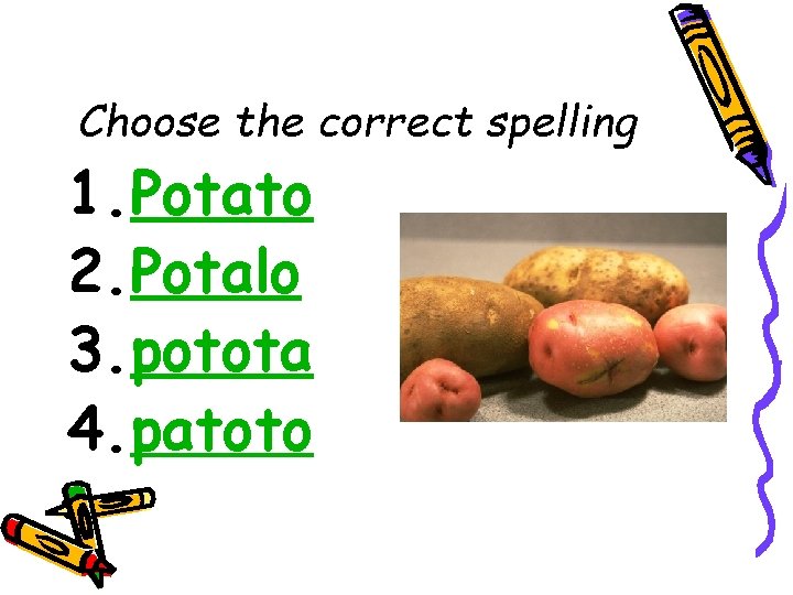 Choose the correct spelling 1. Potato 2. Potalo 3. potota 4. patoto 