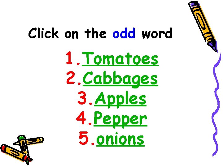 Click on the odd word 1. Tomatoes 2. Cabbages 3. Apples 4. Pepper 5.