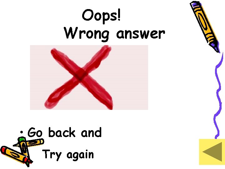 Oops! Wrong answer • Go back and • • Try again 