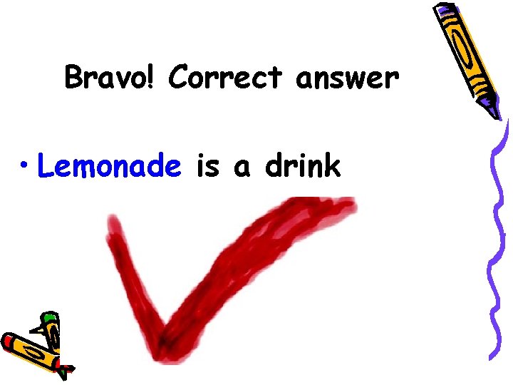 Bravo! Correct answer • Lemonade is a drink 