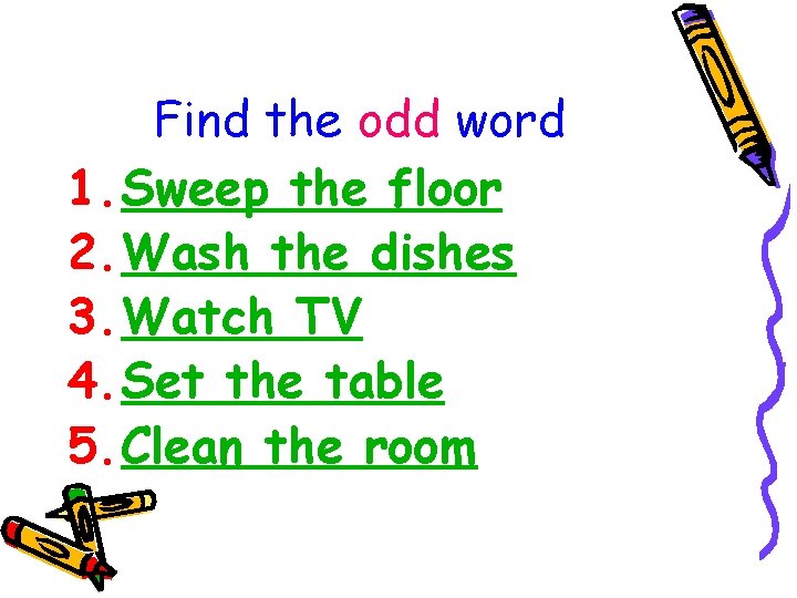 Find the odd word 1. Sweep the floor 2. Wash the dishes 3. Watch