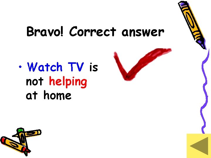 Bravo! Correct answer • Watch TV is not helping at home 