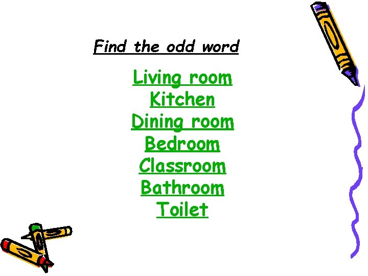 Find the odd word Living room Kitchen Dining room Bedroom Classroom Bathroom Toilet 
