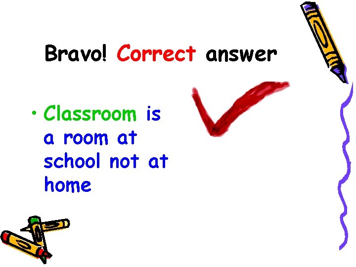Bravo! Correct answer • Classroom is a room at school not at home 