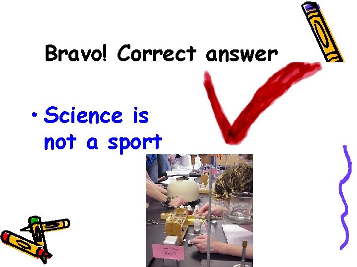Bravo! Correct answer • Science is not a sport 