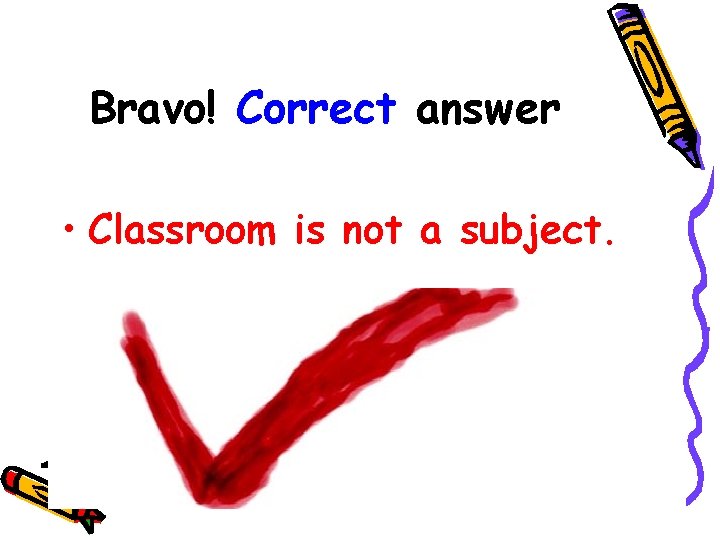 Bravo! Correct answer • Classroom is not a subject. 