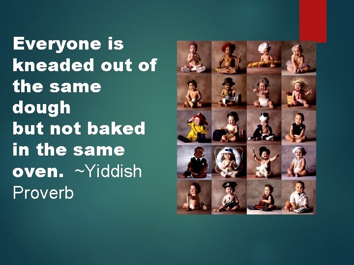 Everyone is kneaded out of the same dough but not baked in the same