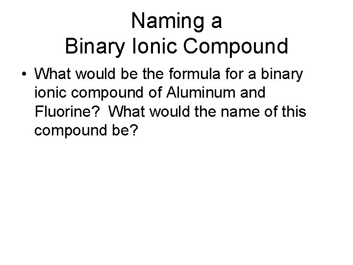 Naming a Binary Ionic Compound • What would be the formula for a binary