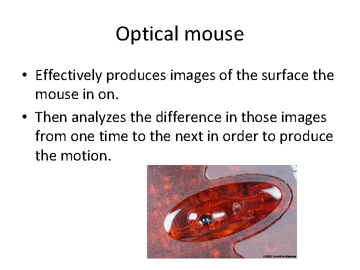 Optical mouse • Effectively produces images of the surface the mouse in on. •