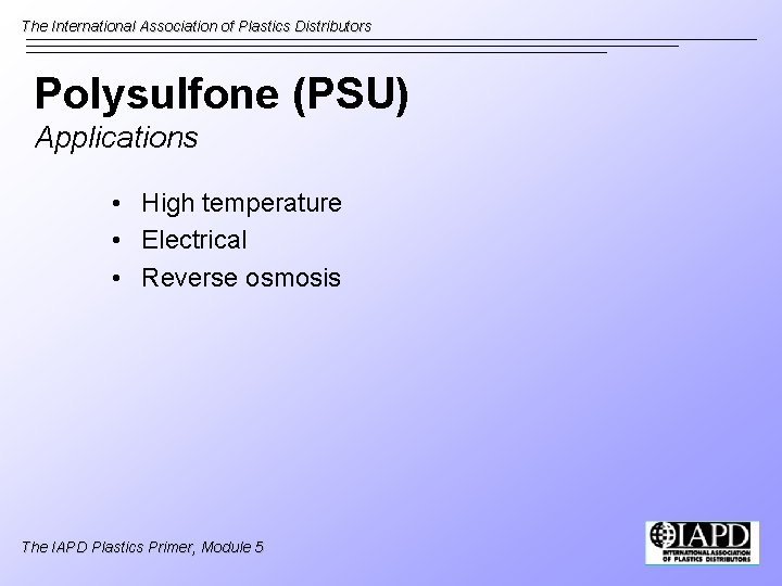 The International Association of Plastics Distributors Polysulfone (PSU) Applications • High temperature • Electrical