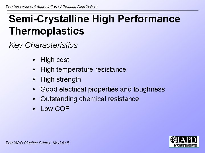 The International Association of Plastics Distributors Semi-Crystalline High Performance Thermoplastics Key Characteristics • •