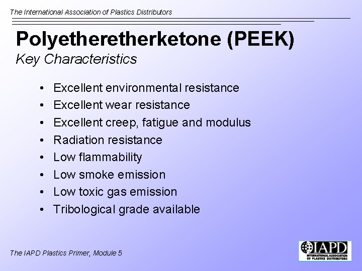 The International Association of Plastics Distributors Polyetherketone (PEEK) Key Characteristics • • Excellent environmental