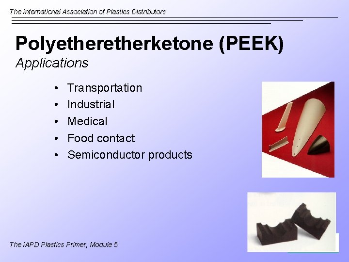 The International Association of Plastics Distributors Polyetherketone (PEEK) Applications • • • Transportation Industrial