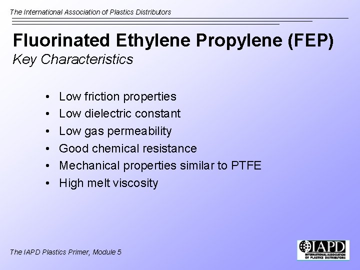 The International Association of Plastics Distributors Fluorinated Ethylene Propylene (FEP) Key Characteristics • •