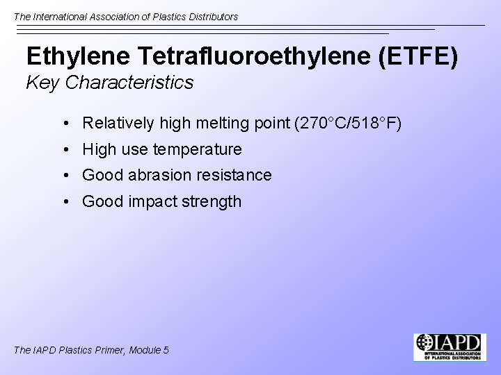 The International Association of Plastics Distributors Ethylene Tetrafluoroethylene (ETFE) Key Characteristics • Relatively high